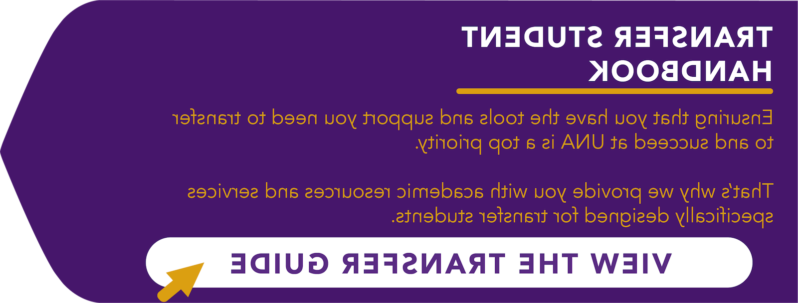 转学生手册. 确保你获得转学所需的工具和支持，并在UNA取得成功是当务之急. 这就是为什么我们为你提供专门为转学生设计的学术资源和服务. 单击，查看转移指南PDF文件.